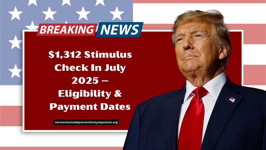 $1,312 Stimulus Check In July 2025 – Eligibility, Payment Dates, And Claim Process
